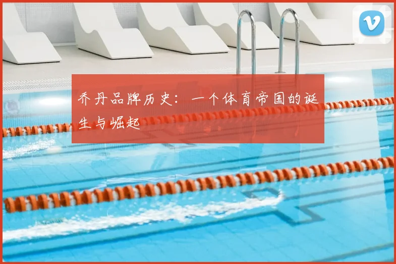 乔丹品牌历史：一个体育帝国的诞生与崛起