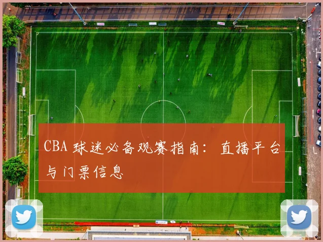 CBA 球迷必备观赛指南：直播平台与门票信息