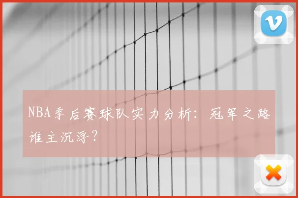 NBA季后赛球队实力分析:冠军之路谁主沉浮?